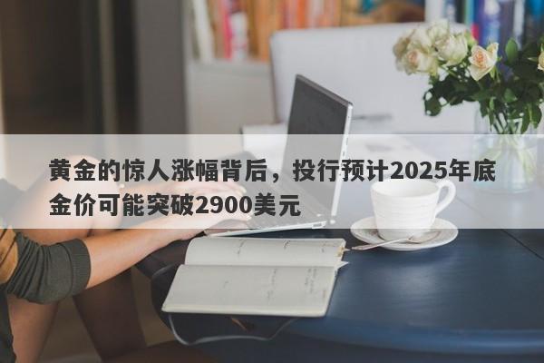 黄金的惊人涨幅背后，投行预计2025年底金价可能突破2900美元