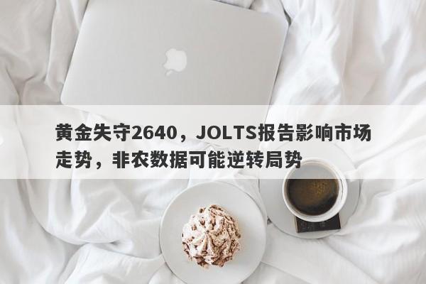 黄金失守2640，JOLTS报告影响市场走势，非农数据可能逆转局势