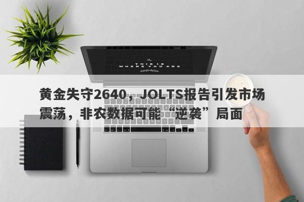 黄金失守2640，JOLTS报告引发市场震荡，非农数据可能“逆袭”局面