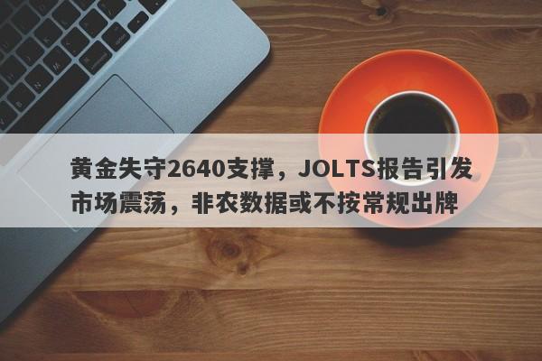 黄金失守2640支撑，JOLTS报告引发市场震荡，非农数据或不按常规出牌