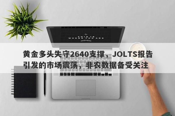 黄金多头失守2640支撑，JOLTS报告引发的市场震荡，非农数据备受关注