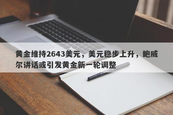 黄金维持2643美元，美元稳步上升，鲍威尔讲话或引发黄金新一轮调整