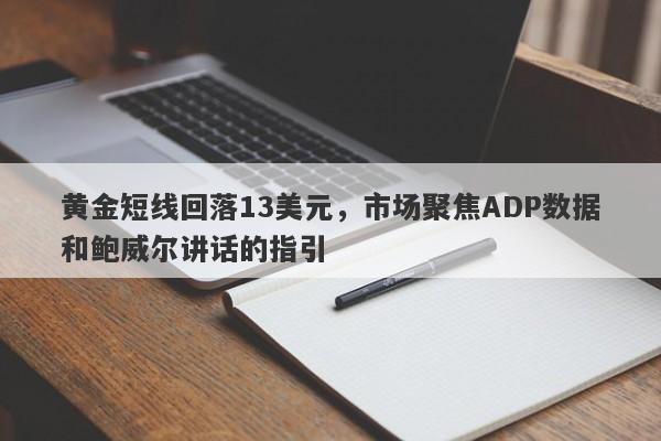 黄金短线回落13美元，市场聚焦ADP数据和鲍威尔讲话的指引