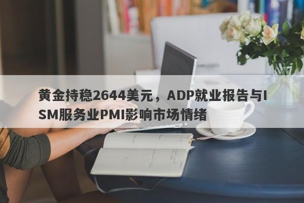 黄金持稳2644美元，ADP就业报告与ISM服务业PMI影响市场情绪