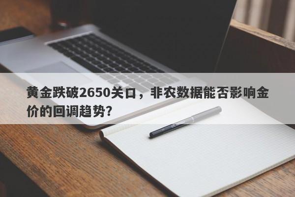 黄金跌破2650关口，非农数据能否影响金价的回调趋势？