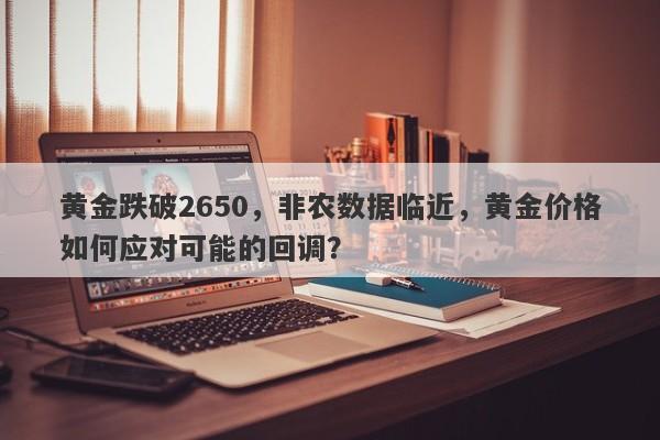 黄金跌破2650，非农数据临近，黄金价格如何应对可能的回调？