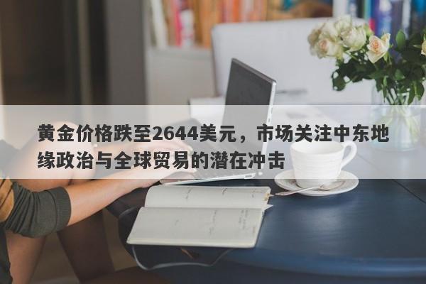 黄金价格跌至2644美元，市场关注中东地缘政治与全球贸易的潜在冲击