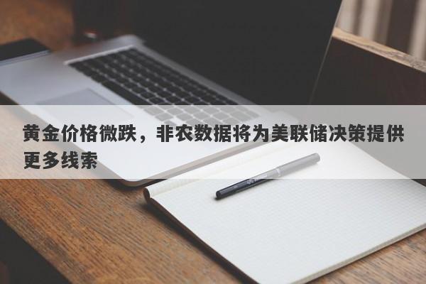 黄金价格微跌，非农数据将为美联储决策提供更多线索