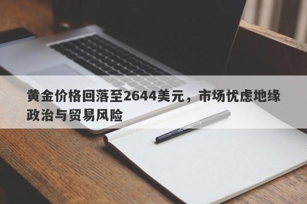 黄金价格回落至2644美元，市场忧虑地缘政治与贸易风险