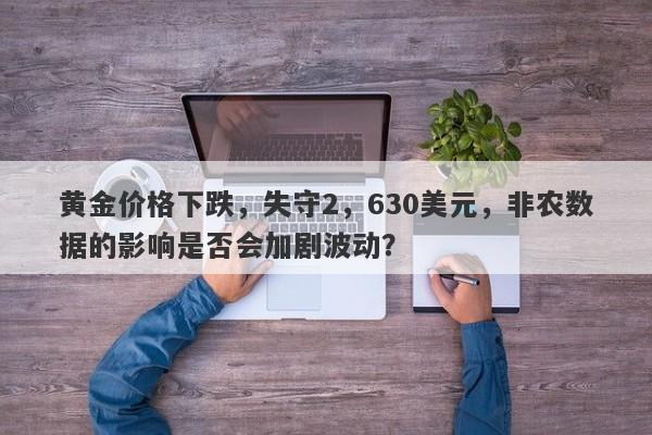 黄金价格下跌，失守2，630美元，非农数据的影响是否会加剧波动？