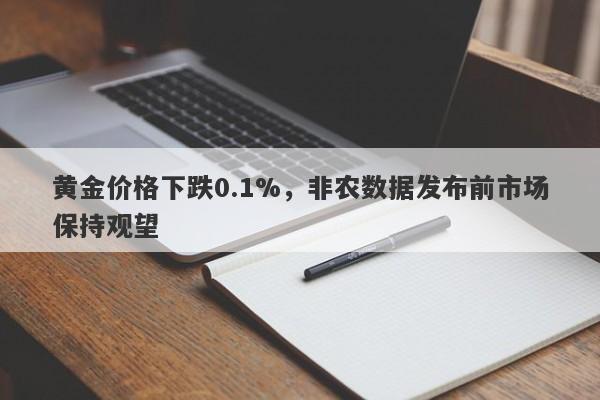 黄金价格下跌0.1%，非农数据发布前市场保持观望