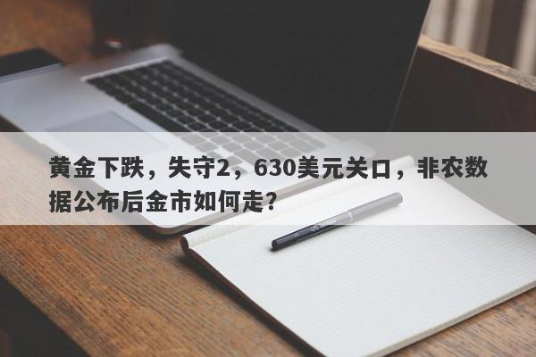 黄金下跌，失守2，630美元关口，非农数据公布后金市如何走？