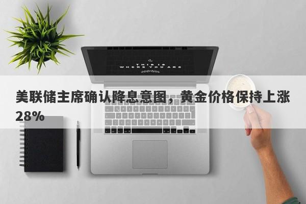 美联储主席确认降息意图，黄金价格保持上涨28%