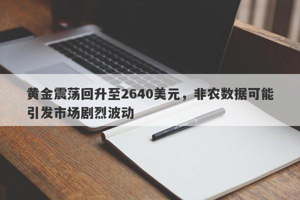 黄金震荡回升至2640美元，非农数据可能引发市场剧烈波动