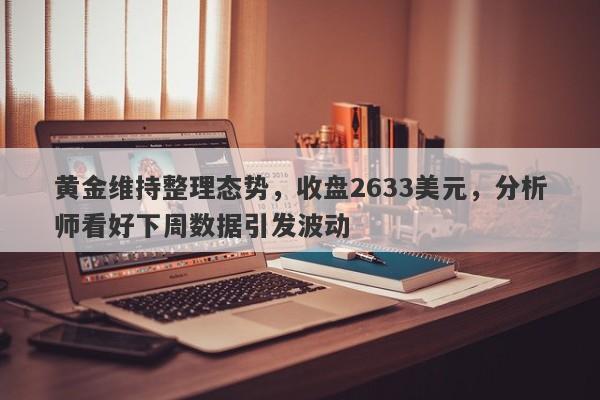 黄金维持整理态势，收盘2633美元，分析师看好下周数据引发波动