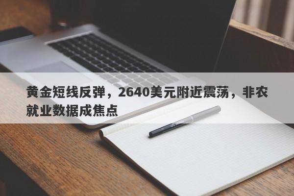 黄金短线反弹，2640美元附近震荡，非农就业数据成焦点