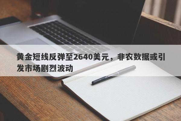 黄金短线反弹至2640美元，非农数据或引发市场剧烈波动