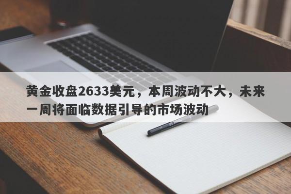 黄金收盘2633美元，本周波动不大，未来一周将面临数据引导的市场波动