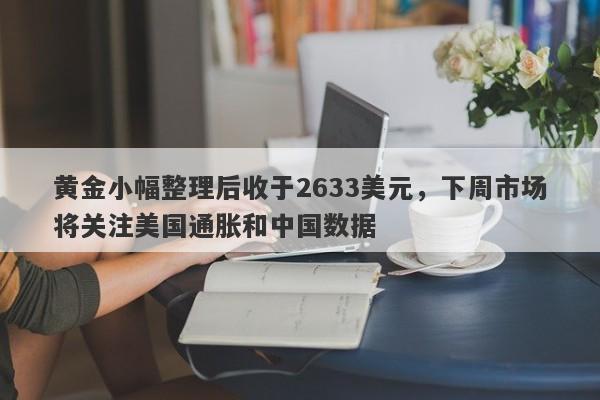 黄金小幅整理后收于2633美元，下周市场将关注美国通胀和中国数据