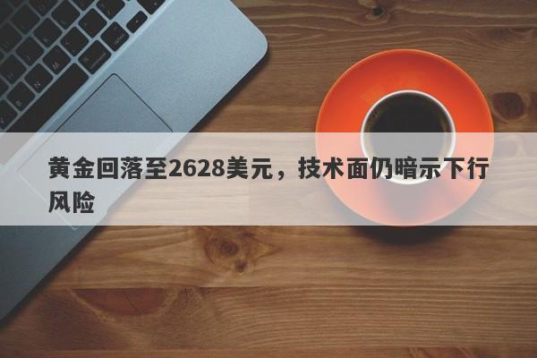 黄金回落至2628美元，技术面仍暗示下行风险