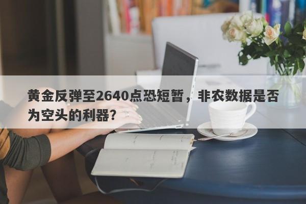 黄金反弹至2640点恐短暂，非农数据是否为空头的利器？