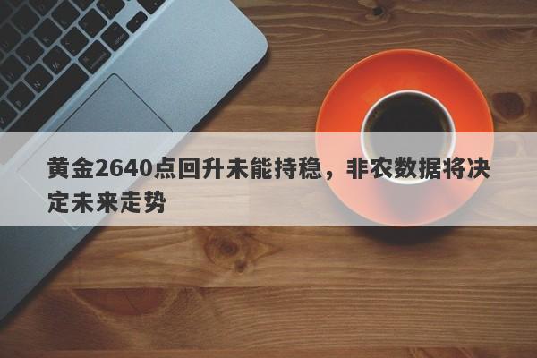 黄金2640点回升未能持稳，非农数据将决定未来走势