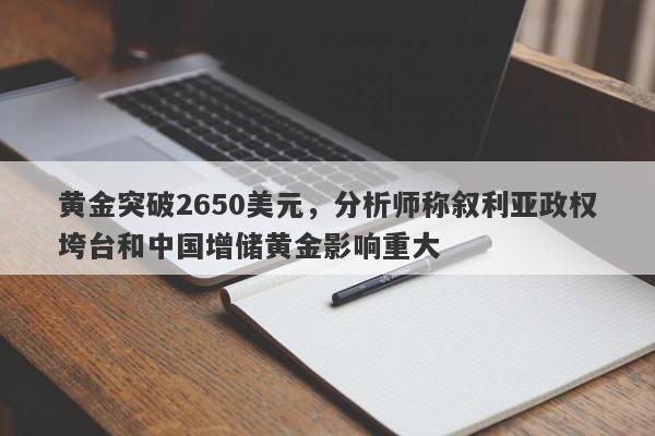 黄金突破2650美元，分析师称叙利亚政权垮台和中国增储黄金影响重大