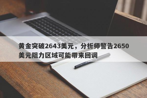 黄金突破2643美元，分析师警告2650美元阻力区域可能带来回调