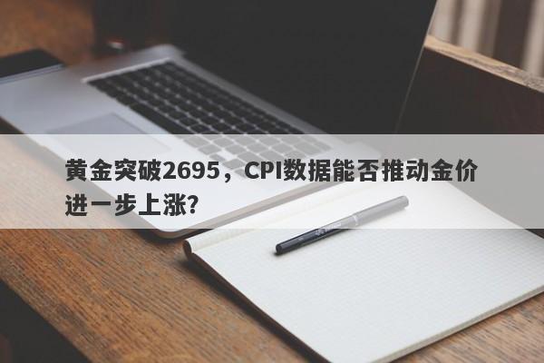 黄金突破2695，CPI数据能否推动金价进一步上涨？