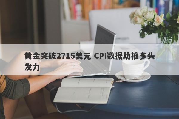 黄金突破2715美元 CPI数据助推多头发力