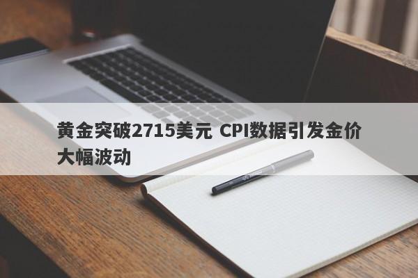 黄金突破2715美元 CPI数据引发金价大幅波动