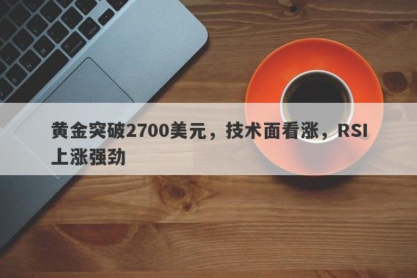 黄金突破2700美元，技术面看涨，RSI上涨强劲