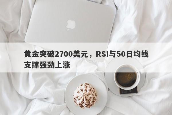 黄金突破2700美元，RSI与50日均线支撑强劲上涨