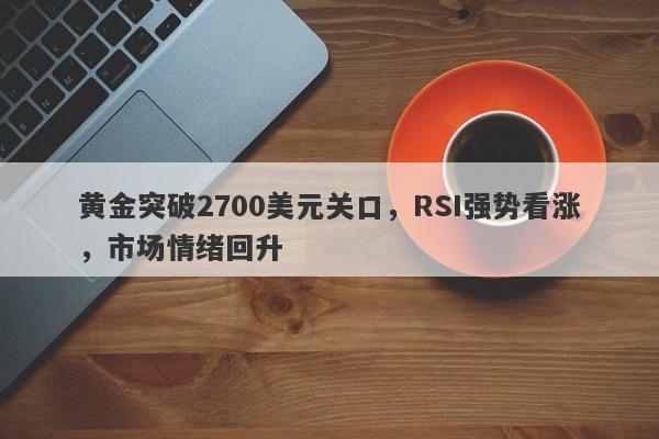 黄金突破2700美元关口，RSI强势看涨，市场情绪回升