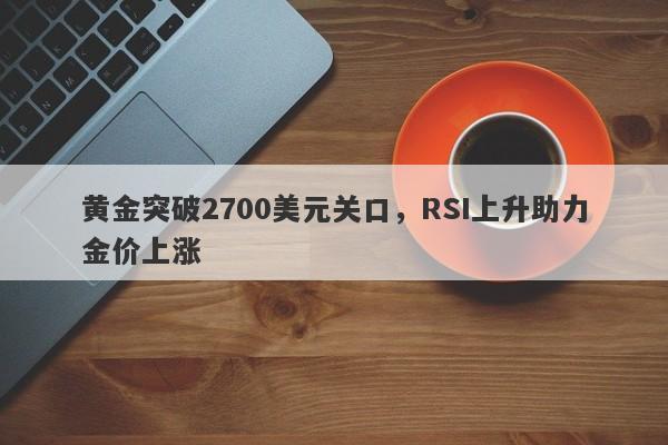 黄金突破2700美元关口，RSI上升助力金价上涨