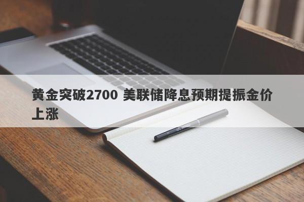 黄金突破2700 美联储降息预期提振金价上涨