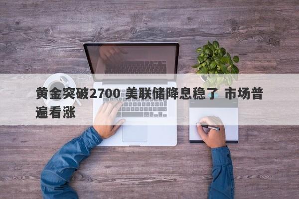 黄金突破2700 美联储降息稳了 市场普遍看涨