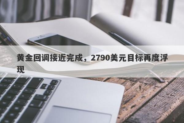 黄金回调接近完成，2790美元目标再度浮现