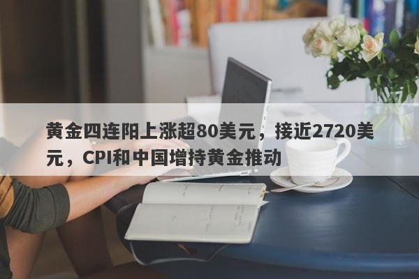 黄金四连阳上涨超80美元，接近2720美元，CPI和中国增持黄金推动