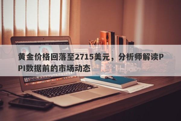 黄金价格回落至2715美元，分析师解读PPI数据前的市场动态