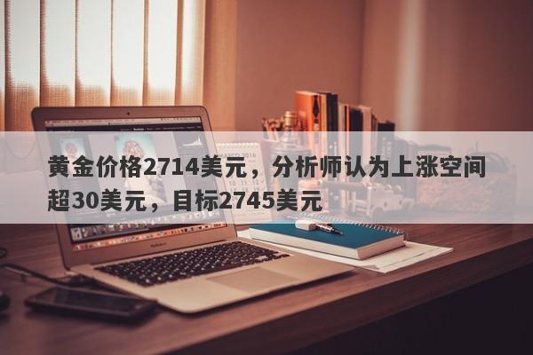 黄金价格2714美元，分析师认为上涨空间超30美元，目标2745美元