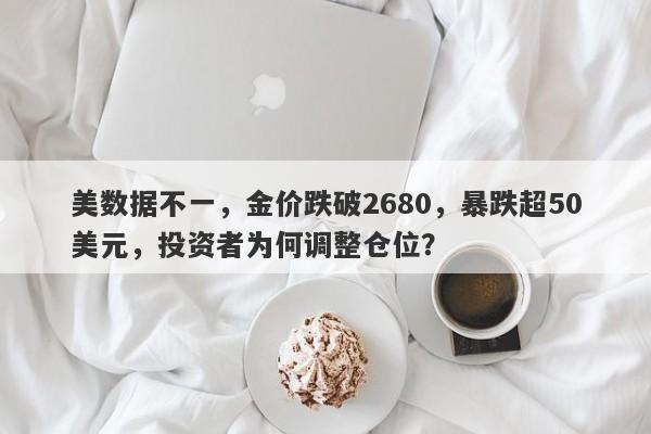 美数据不一，金价跌破2680，暴跌超50美元，投资者为何调整仓位？