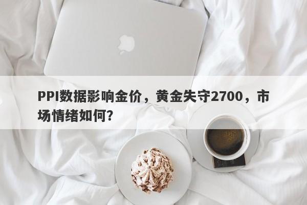 PPI数据影响金价，黄金失守2700，市场情绪如何？