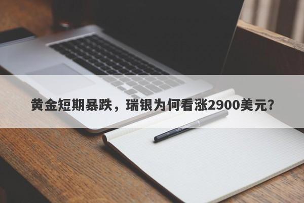 黄金短期暴跌，瑞银为何看涨2900美元？