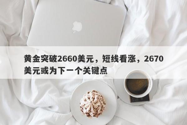 黄金突破2660美元，短线看涨，2670美元或为下一个关键点