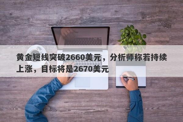 黄金短线突破2660美元，分析师称若持续上涨，目标将是2670美元