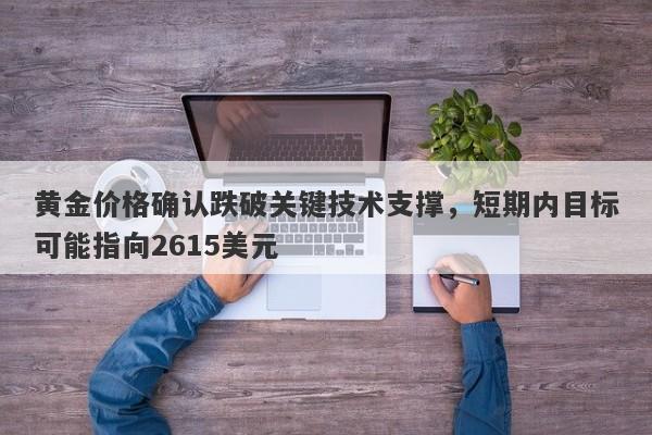 黄金价格确认跌破关键技术支撑，短期内目标可能指向2615美元