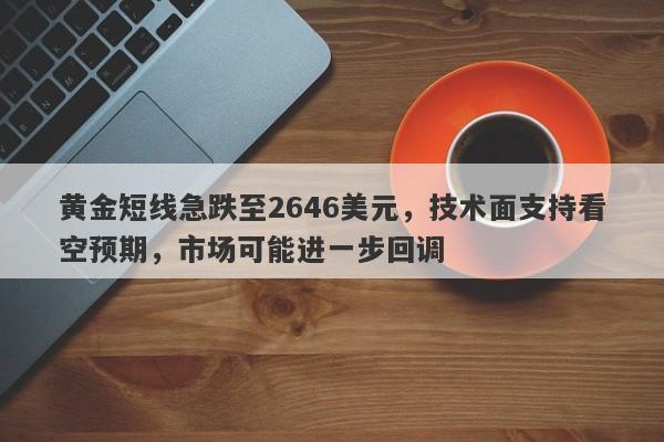 黄金短线急跌至2646美元，技术面支持看空预期，市场可能进一步回调