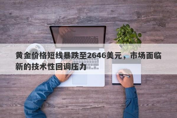 黄金价格短线暴跌至2646美元，市场面临新的技术性回调压力