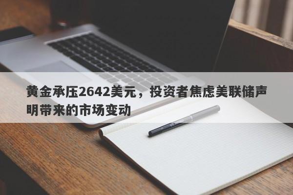 黄金承压2642美元，投资者焦虑美联储声明带来的市场变动